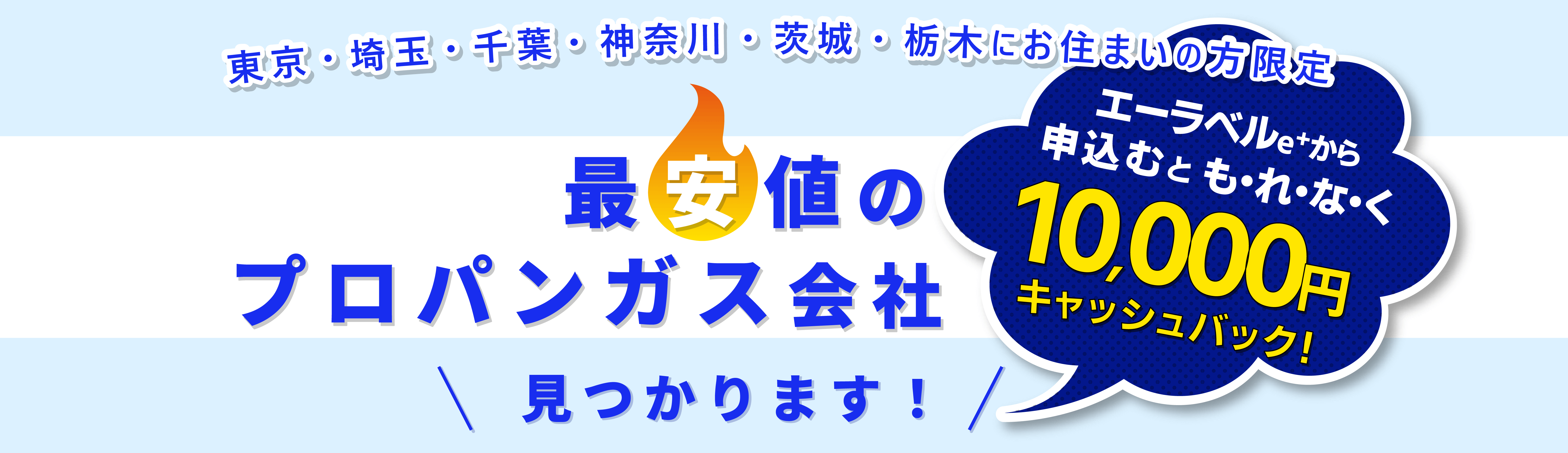 東京・埼玉・千葉・神奈川・茨城・栃木にお住まいの方限定。最安値のプロパンガス会社見つかります！エーラベルe+から申込むとキャッシュバック！10,000円